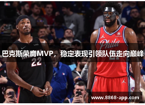 巴克斯荣膺MVP，稳定表现引领队伍走向巅峰