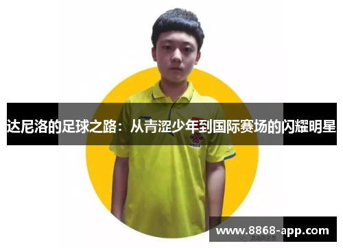 达尼洛的足球之路：从青涩少年到国际赛场的闪耀明星