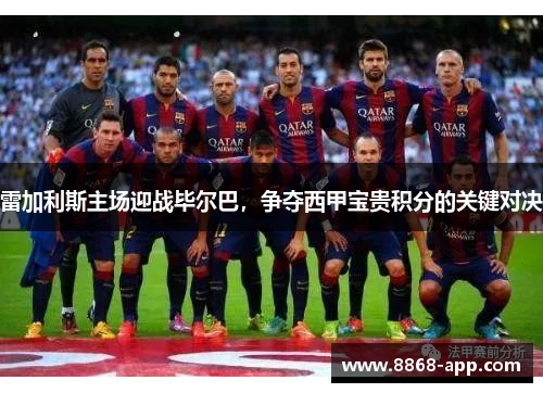 雷加利斯主场迎战毕尔巴，争夺西甲宝贵积分的关键对决