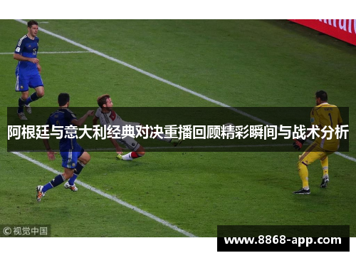 阿根廷与意大利经典对决重播回顾精彩瞬间与战术分析
